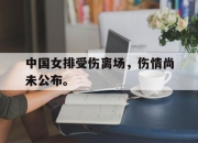 亚博体育-中国女排受伤离场，伤情尚未公布。