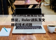 亚博-Tarzan比赛延迟引发热议，Ruler战队发文回应技术问题