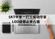 亚博体育-SKT中单一打三成功守家，LGD遗憾止步八强