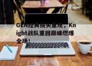 亚博体育-GEN经典镜头重现，Knight战队重回巅峰燃爆全场！