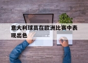 yabo-意大利球员在欧洲比赛中表现出色