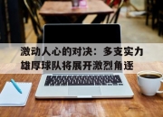 亚博体育-激动人心的对决：多支实力雄厚球队将展开激烈角逐