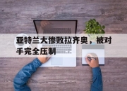 yabo-亚特兰大惨败拉齐奥，被对手完全压制