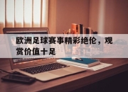 亚博体育-欧洲足球赛事精彩绝伦，观赏价值十足