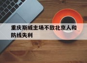 yabo-重庆斯威主场不敌北京人和防线失利