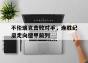 yabo-不伦瑞克击败对手，连胜纪录走向德甲前列