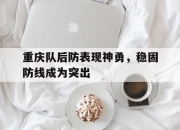 亚博-重庆队后防表现神勇，稳固防线成为突出