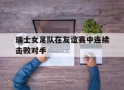 yabo-瑞士女足队在友谊赛中连续击败对手