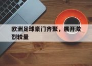亚博体育-欧洲足球豪门齐聚，展开激烈较量