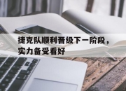yabo-捷克队顺利晋级下一阶段，实力备受看好