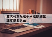 亚博-意大利女足选手入选欧洲金球奖提名名单