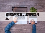 yabo-曼联逆转取胜，展现顽强斗志。
