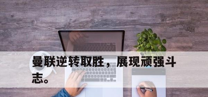 yabo-曼联逆转取胜，展现顽强斗志。