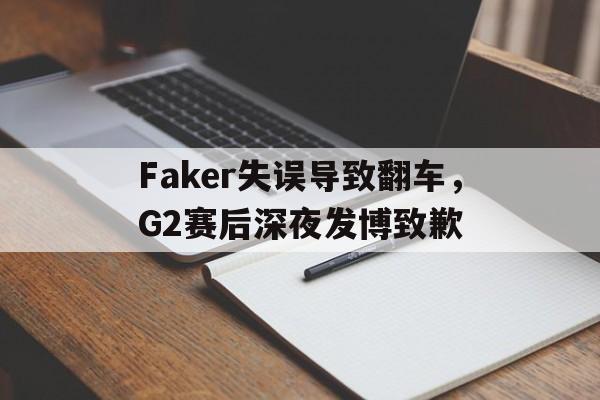 Faker失误导致翻车，G2赛后深夜发博致歉