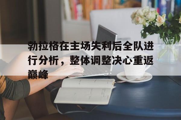 勃拉格在主场失利后全队进行分析，整体调整决心重返巅峰