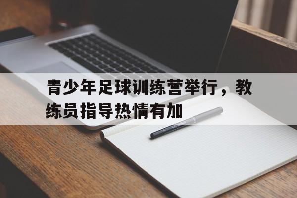 青少年足球训练营举行，教练员指导热情有加