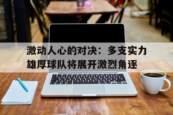 激动人心的对决：多支实力雄厚球队将展开激烈角逐