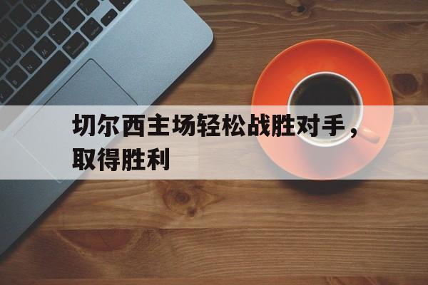 切尔西主场轻松战胜对手，取得胜利