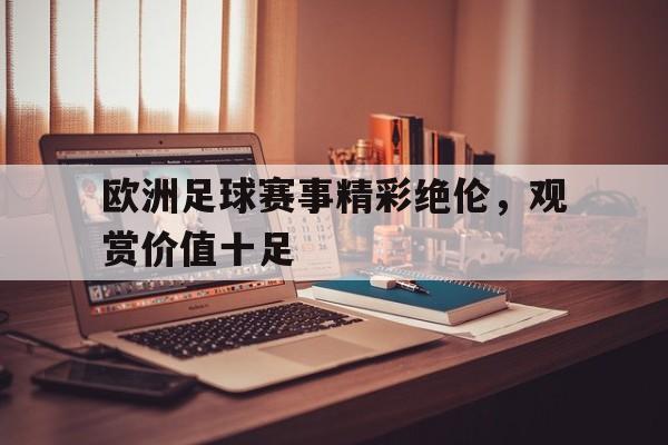 欧洲足球赛事精彩绝伦，观赏价值十足