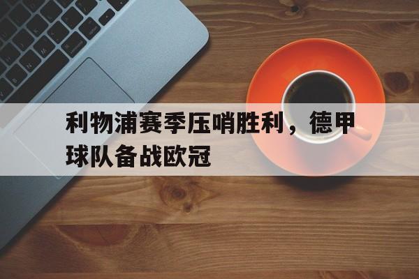 利物浦赛季压哨胜利，德甲球队备战欧冠