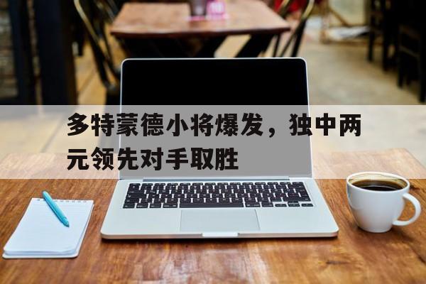 多特蒙德小将爆发，独中两元领先对手取胜